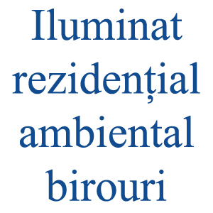 Iluminat rezidential /ambiental /birouri